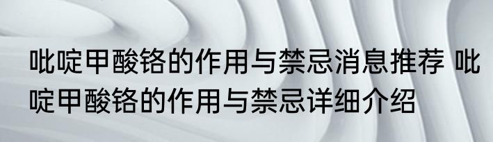 吡啶甲酸铬的作用与禁忌消息推荐 吡啶甲酸铬的作用与禁忌详细介绍