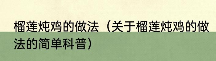 榴莲炖鸡的做法（关于榴莲炖鸡的做法的简单科普）