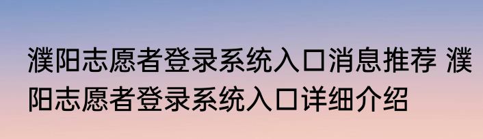 濮阳志愿者登录系统入口消息推荐 濮阳志愿者登录系统入口详细介绍