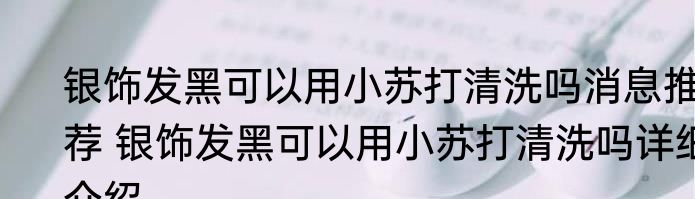 银饰发黑可以用小苏打清洗吗消息推荐 银饰发黑可以用小苏打清洗吗详细介绍