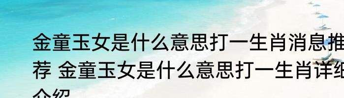 金童玉女是什么意思打一生肖消息推荐 金童玉女是什么意思打一生肖详细介绍