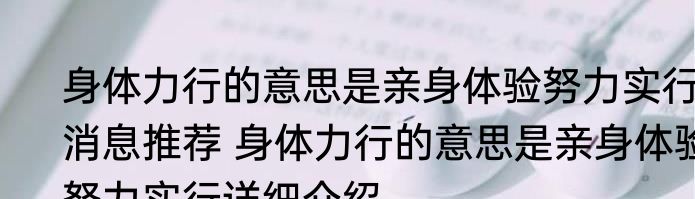身体力行的意思是亲身体验努力实行消息推荐 身体力行的意思是亲身体验努力实行详细介绍