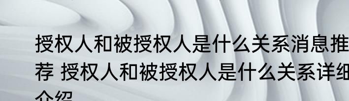 授权人和被授权人是什么关系消息推荐 授权人和被授权人是什么关系详细介绍