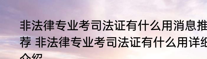 非法律专业考司法证有什么用消息推荐 非法律专业考司法证有什么用详细介绍