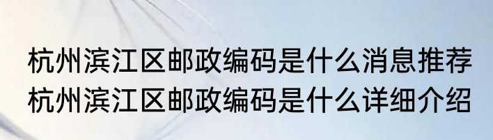 杭州滨江区邮政编码是什么消息推荐 杭州滨江区邮政编码是什么详细介绍