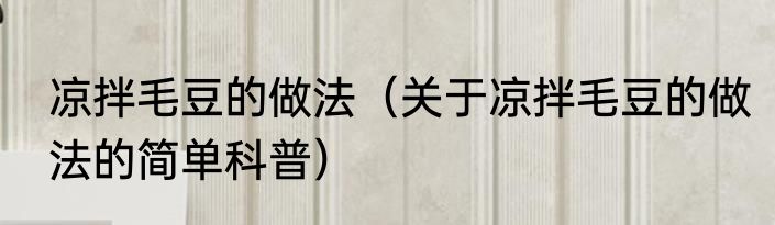 凉拌毛豆的做法（关于凉拌毛豆的做法的简单科普）