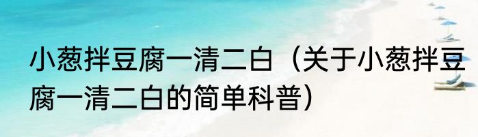 小葱拌豆腐一清二白（关于小葱拌豆腐一清二白的简单科普）