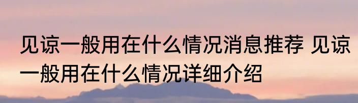 见谅一般用在什么情况消息推荐 见谅一般用在什么情况详细介绍