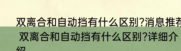 双离合和自动挡有什么区别?消息推荐 双离合和自动挡有什么区别?详细介绍