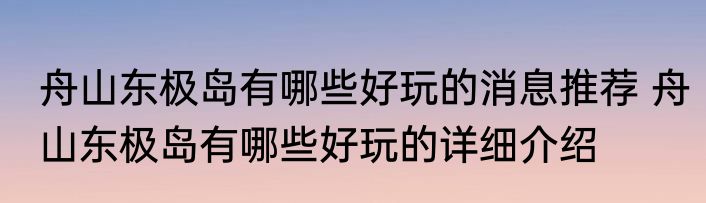 舟山东极岛有哪些好玩的消息推荐 舟山东极岛有哪些好玩的详细介绍