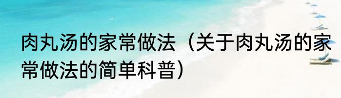 肉丸汤的家常做法（关于肉丸汤的家常做法的简单科普）