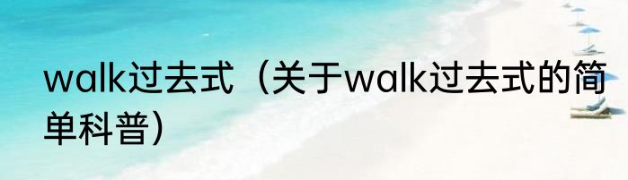 walk过去式（关于walk过去式的简单科普）