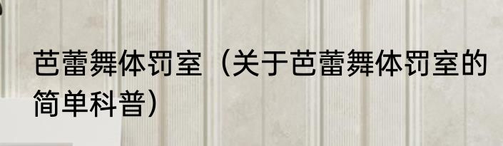 芭蕾舞体罚室（关于芭蕾舞体罚室的简单科普）