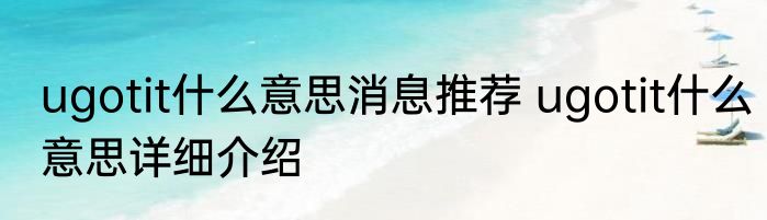 ugotit什么意思消息推荐 ugotit什么意思详细介绍