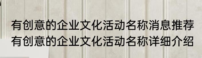 有创意的企业文化活动名称消息推荐 有创意的企业文化活动名称详细介绍