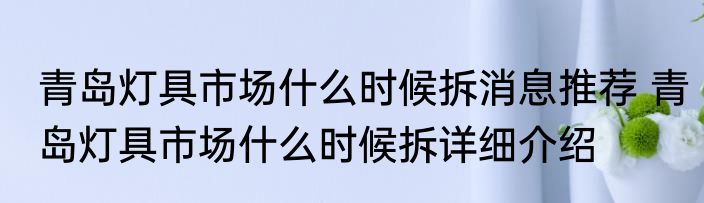 青岛灯具市场什么时候拆消息推荐 青岛灯具市场什么时候拆详细介绍