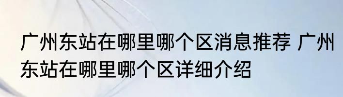 广州东站在哪里哪个区消息推荐 广州东站在哪里哪个区详细介绍