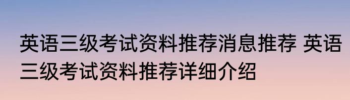 英语三级考试资料推荐消息推荐 英语三级考试资料推荐详细介绍