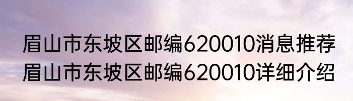 眉山市东坡区邮编620010消息推荐 眉山市东坡区邮编620010详细介绍