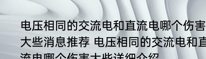 电压相同的交流电和直流电哪个伤害大些消息推荐 电压相同的交流电和直流电哪个伤害大些详细介绍