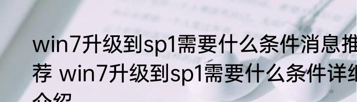 win7升级到sp1需要什么条件消息推荐 win7升级到sp1需要什么条件详细介绍