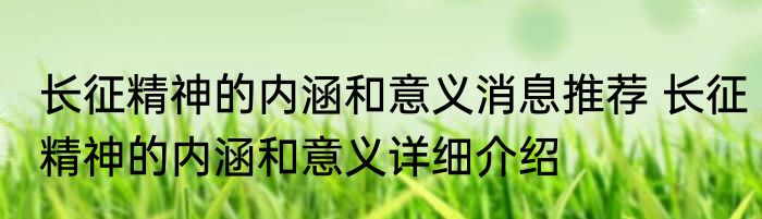 长征精神的内涵和意义消息推荐 长征精神的内涵和意义详细介绍