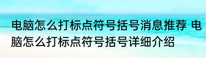 电脑怎么打标点符号括号消息推荐 电脑怎么打标点符号括号详细介绍