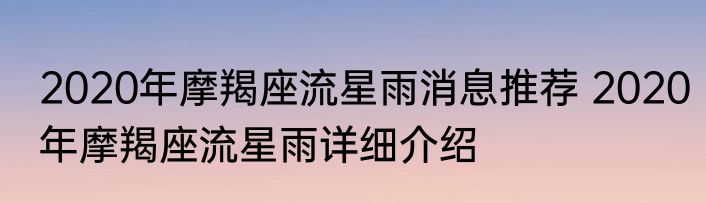 2020年摩羯座流星雨消息推荐 2020年摩羯座流星雨详细介绍
