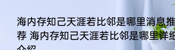 海内存知己天涯若比邻是哪里消息推荐 海内存知己天涯若比邻是哪里详细介绍