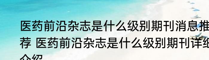医药前沿杂志是什么级别期刊消息推荐 医药前沿杂志是什么级别期刊详细介绍