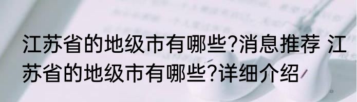 江苏省的地级市有哪些?消息推荐 江苏省的地级市有哪些?详细介绍