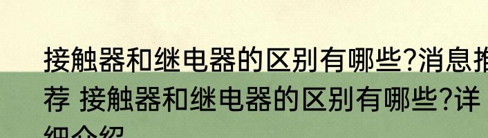 接触器和继电器的区别有哪些?消息推荐 接触器和继电器的区别有哪些?详细介绍