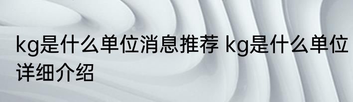 kg是什么单位消息推荐 kg是什么单位详细介绍