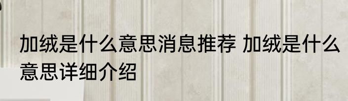 加绒是什么意思消息推荐 加绒是什么意思详细介绍