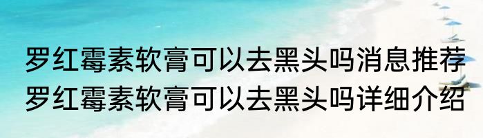 罗红霉素软膏可以去黑头吗消息推荐 罗红霉素软膏可以去黑头吗详细介绍