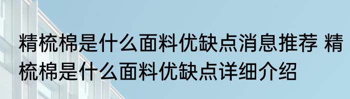 精梳棉是什么面料优缺点消息推荐 精梳棉是什么面料优缺点详细介绍