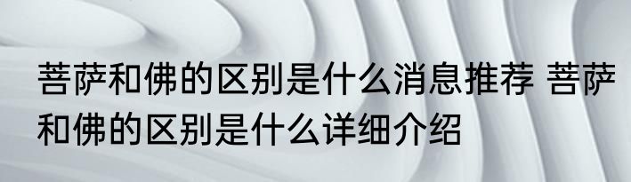菩萨和佛的区别是什么消息推荐 菩萨和佛的区别是什么详细介绍