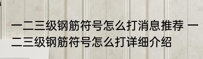 一二三级钢筋符号怎么打消息推荐 一二三级钢筋符号怎么打详细介绍