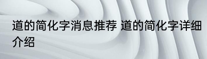 道的简化字消息推荐 道的简化字详细介绍