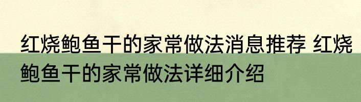 红烧鲍鱼干的家常做法消息推荐 红烧鲍鱼干的家常做法详细介绍