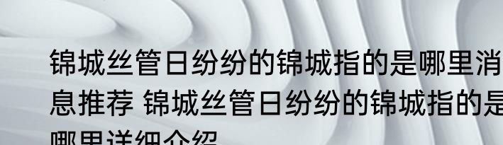 锦城丝管日纷纷的锦城指的是哪里消息推荐 锦城丝管日纷纷的锦城指的是哪里详细介绍