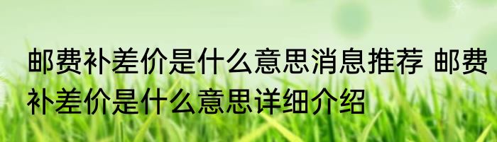 邮费补差价是什么意思消息推荐 邮费补差价是什么意思详细介绍