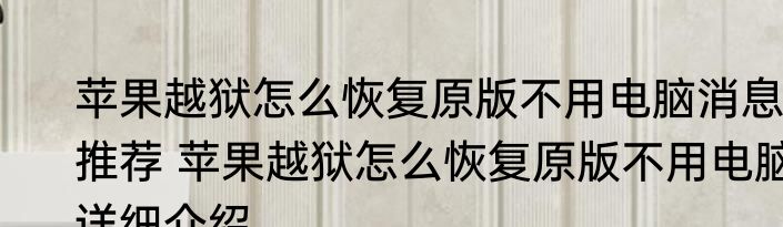 苹果越狱怎么恢复原版不用电脑消息推荐 苹果越狱怎么恢复原版不用电脑详细介绍