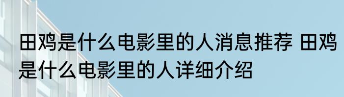 田鸡是什么电影里的人消息推荐 田鸡是什么电影里的人详细介绍