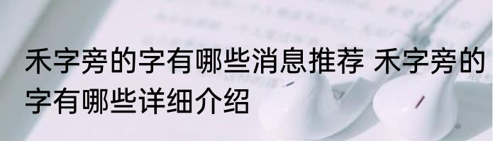 禾字旁的字有哪些消息推荐 禾字旁的字有哪些详细介绍