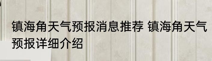 镇海角天气预报消息推荐 镇海角天气预报详细介绍