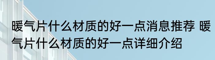 暖气片什么材质的好一点消息推荐 暖气片什么材质的好一点详细介绍