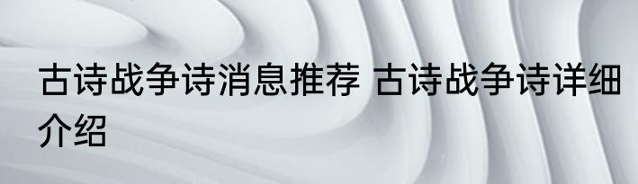古诗战争诗消息推荐 古诗战争诗详细介绍