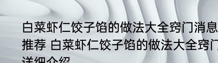 白菜虾仁饺子馅的做法大全窍门消息推荐 白菜虾仁饺子馅的做法大全窍门详细介绍