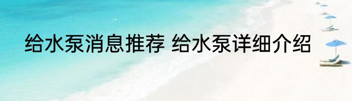 给水泵消息推荐 给水泵详细介绍